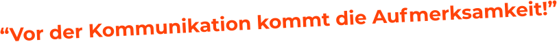 “Vor der Kommunikation kommt die Aufmerksamkeit!”